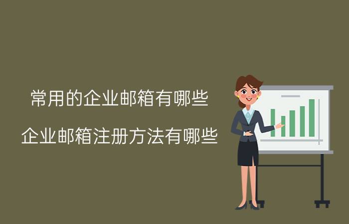 常用的企业邮箱有哪些 企业邮箱注册方法有哪些？